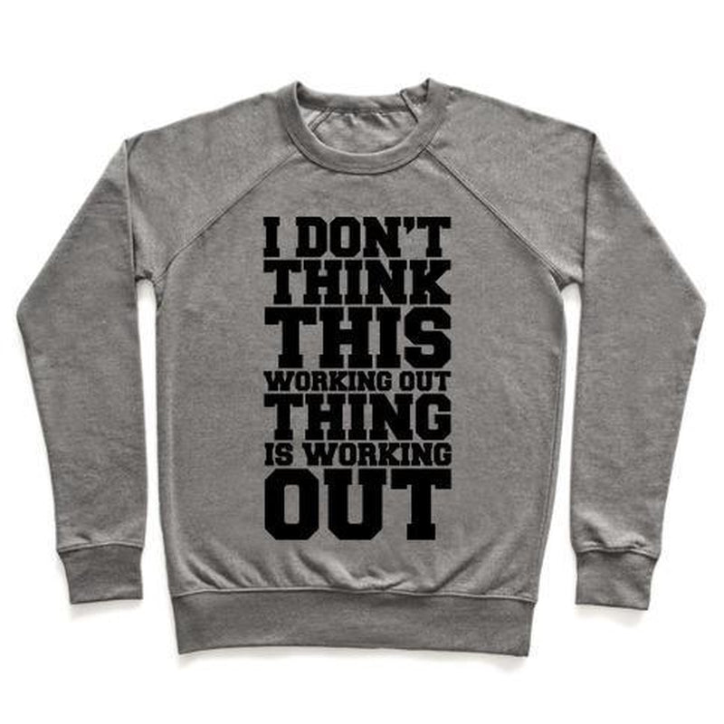 I DON'T THINK THIS WORKING OUT THING IS WORKING OUT CREWNECK SWEATSHIRT