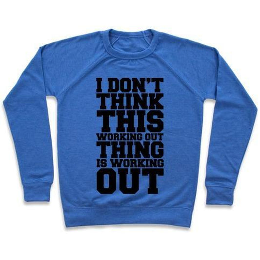 I DON'T THINK THIS WORKING OUT THING IS WORKING OUT CREWNECK SWEATSHIRT