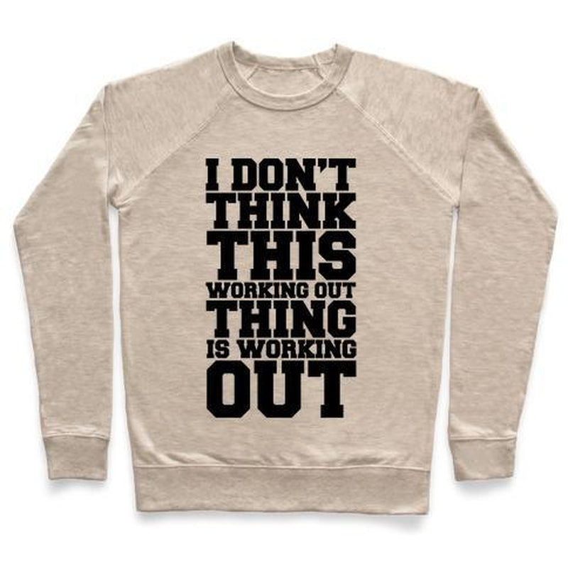 I DON'T THINK THIS WORKING OUT THING IS WORKING OUT CREWNECK SWEATSHIRT